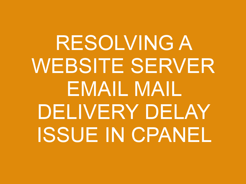 Resolving A site Server Email Mail Delivery Delay Issue In Cpanel