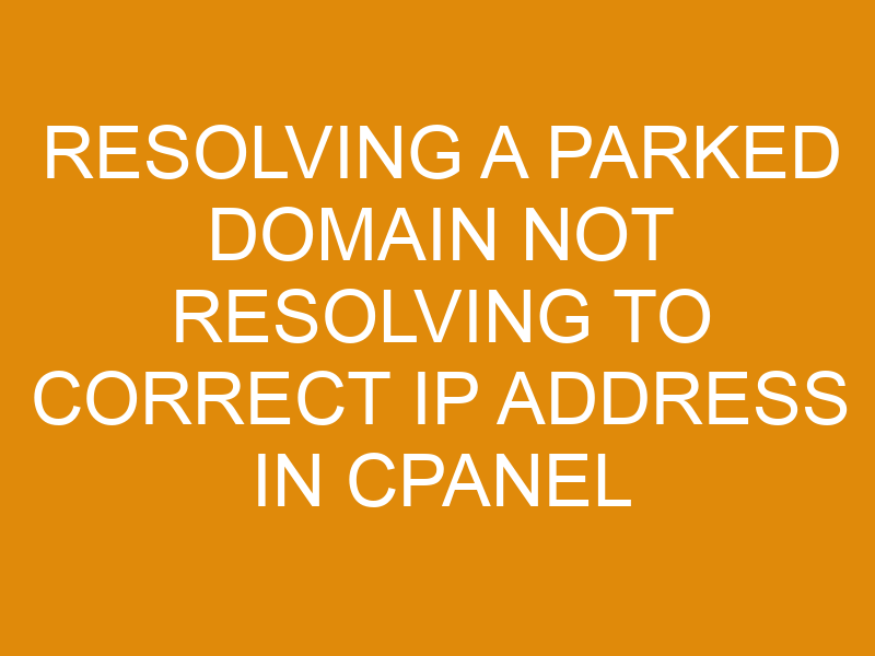 Resolving A Parked Domain Not Resolving To Correct Ip Address In Cpanel ...