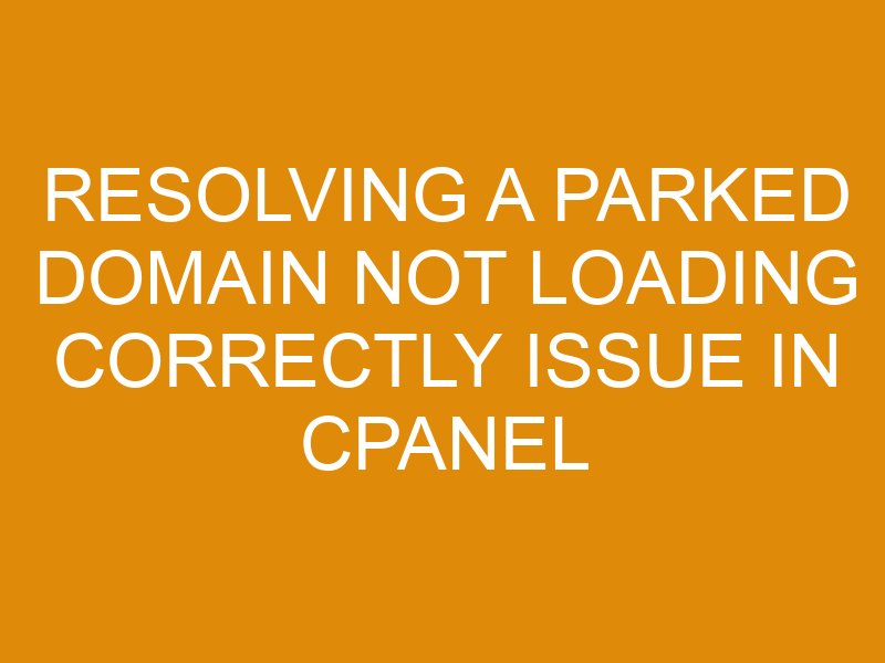 Resolving A Parked Domain Not Loading Correctly Issue In Cpanel - XMart ...